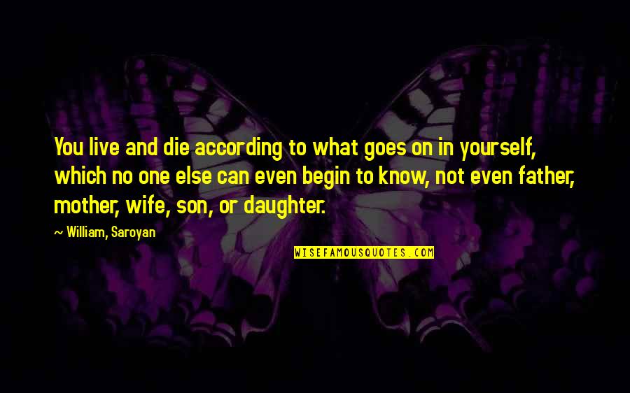 Mother And Wife Quotes By William, Saroyan: You live and die according to what goes