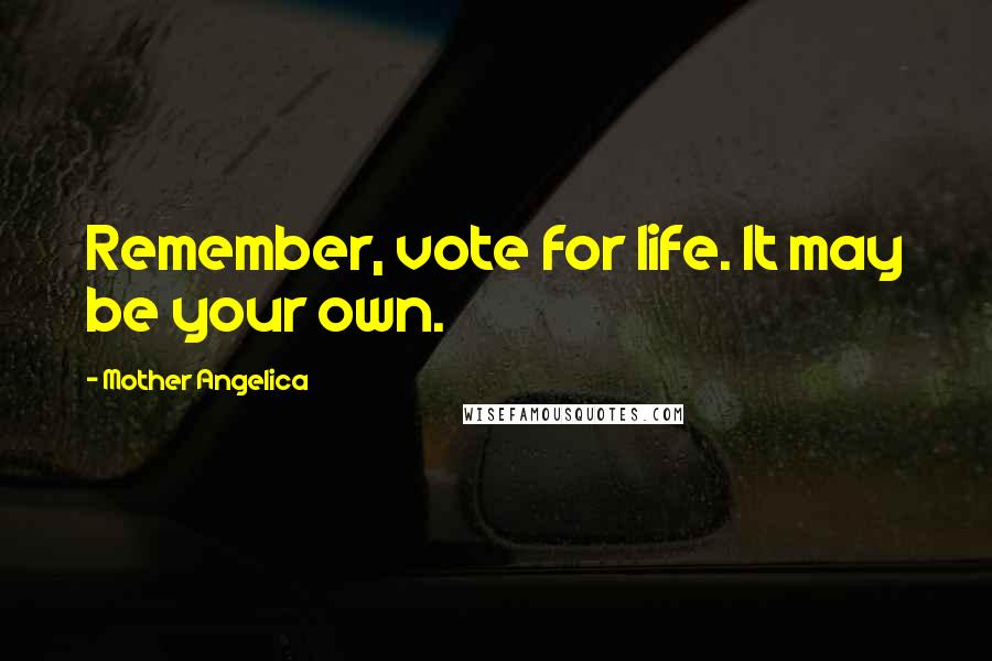 Mother Angelica quotes: Remember, vote for life. It may be your own.