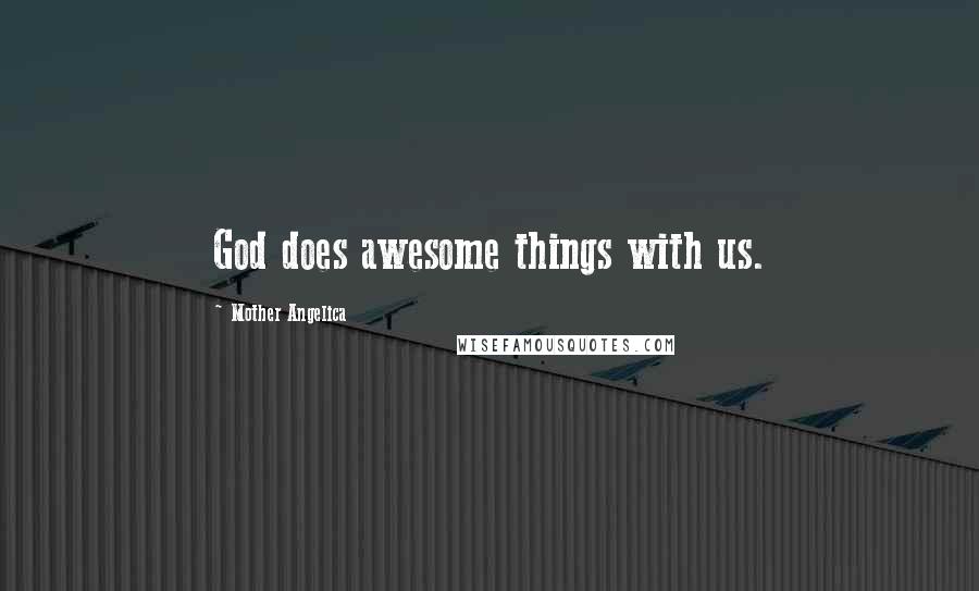 Mother Angelica quotes: God does awesome things with us.