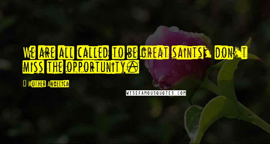 Mother Angelica quotes: We are all called to be great saints, don't miss the opportunity.