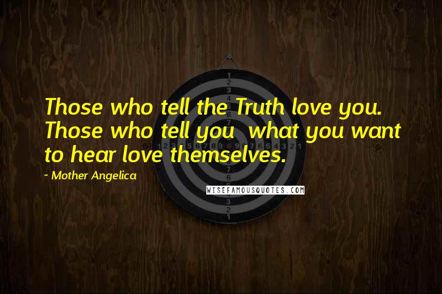 Mother Angelica quotes: Those who tell the Truth love you. Those who tell you what you want to hear love themselves.