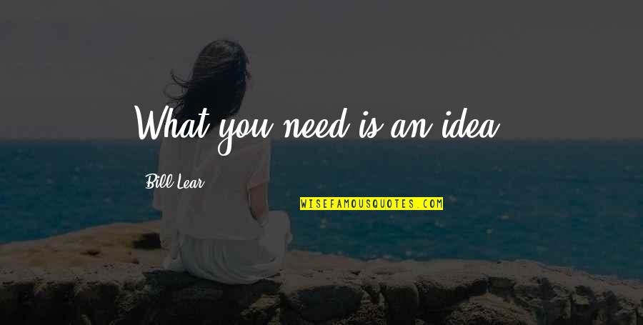 Mother Ann Lee Shaker Quotes By Bill Lear: What you need is an idea.