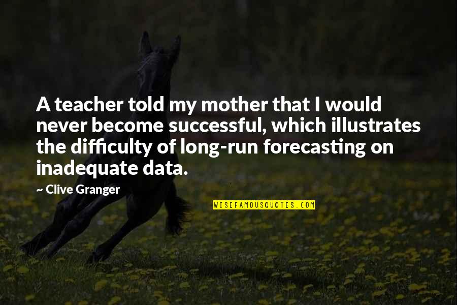 Mother As A Teacher Quotes By Clive Granger: A teacher told my mother that I would