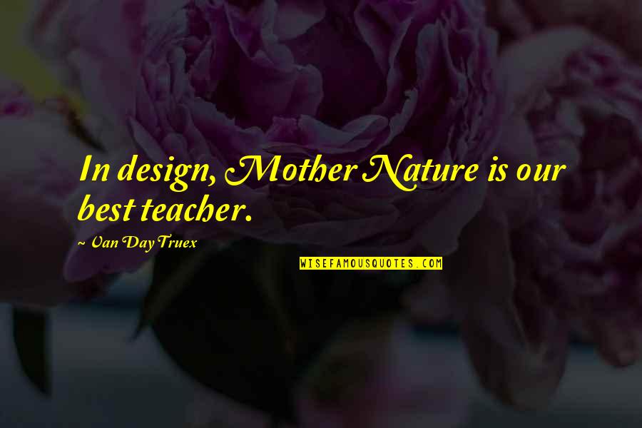 Mother As A Teacher Quotes By Van Day Truex: In design, Mother Nature is our best teacher.