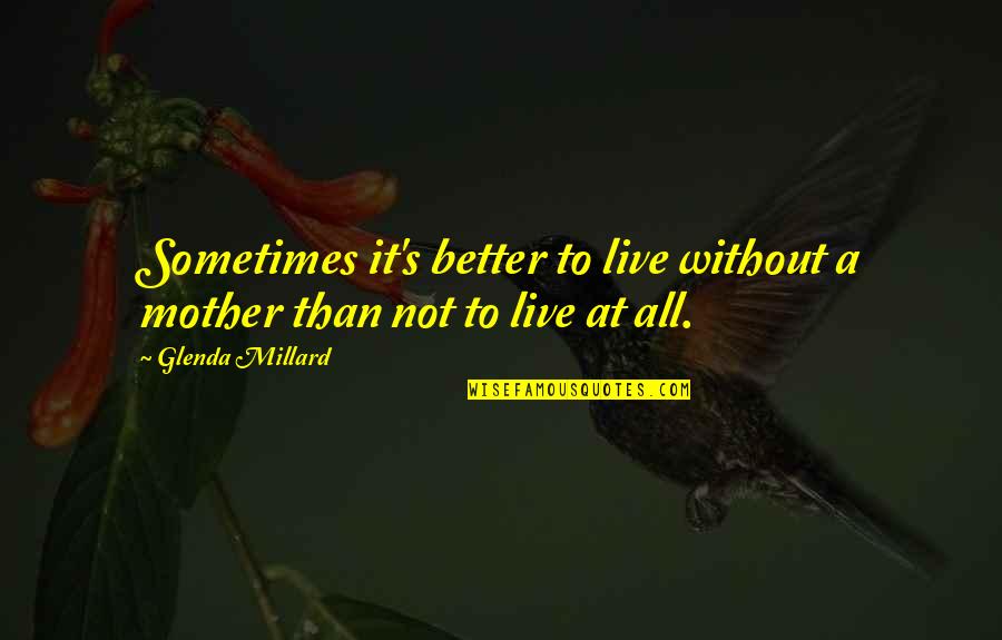 Mother At Quotes By Glenda Millard: Sometimes it's better to live without a mother