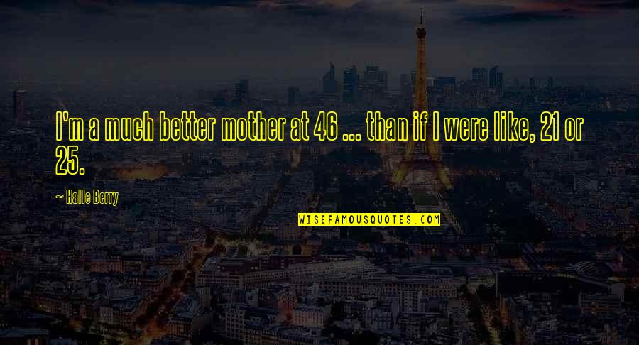 Mother At Quotes By Halle Berry: I'm a much better mother at 46 ...