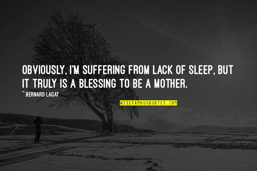 Mother Blessing Quotes By Bernard Lagat: Obviously, I'm suffering from lack of sleep, but Mother Blessing Quotes By Bernard Lagat: Obviously, I'm suffering from lack of sleep, but
