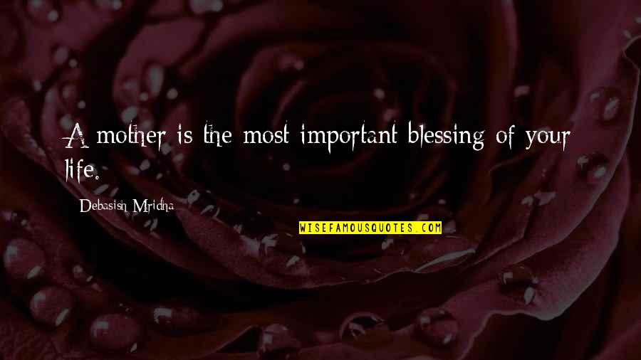 Mother Blessing Quotes By Debasish Mridha: A mother is the most important blessing of Mother Blessing Quotes By Debasish Mridha: A mother is the most important blessing of