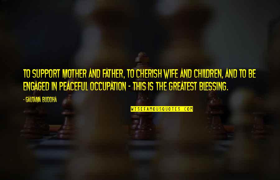 Mother Blessing Quotes By Gautama Buddha: To support mother and father, to cherish wife Mother Blessing Quotes By Gautama Buddha: To support mother and father, to cherish wife