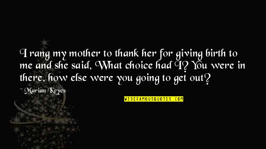 Mother By Choice Quotes By Marian Keyes: I rang my mother to thank her for