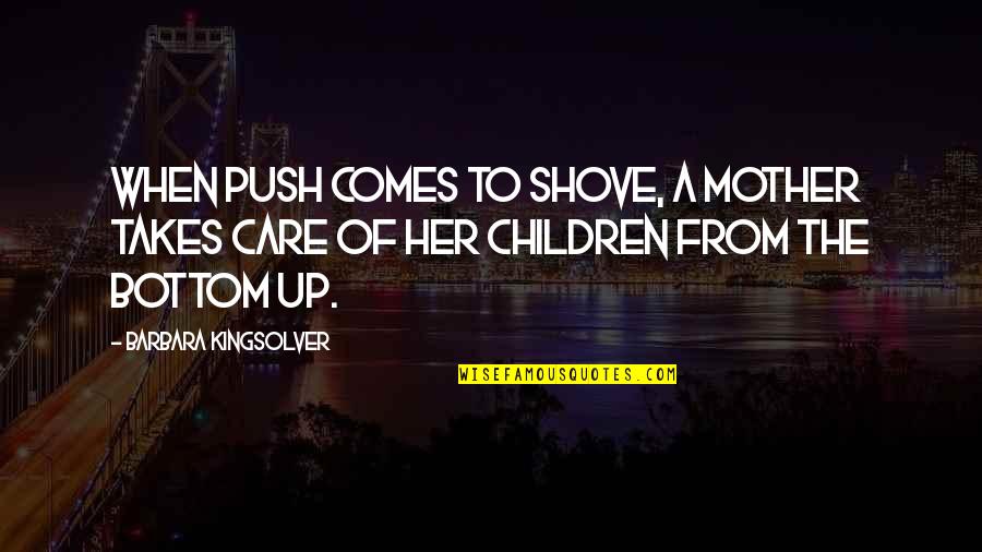Mother Care Quotes By Barbara Kingsolver: When push comes to shove, a mother takes