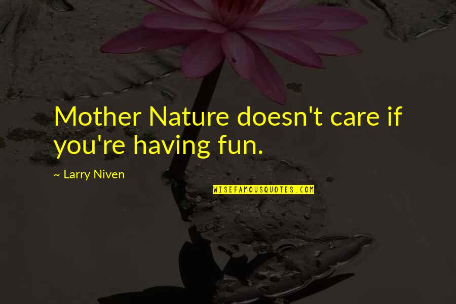 Mother Care Quotes By Larry Niven: Mother Nature doesn't care if you're having fun.