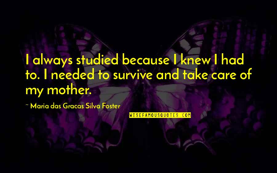 Mother Care Quotes By Maria Das Gracas Silva Foster: I always studied because I knew I had Mother Care Quotes By Maria Das Gracas Silva Foster: I always studied because I knew I had