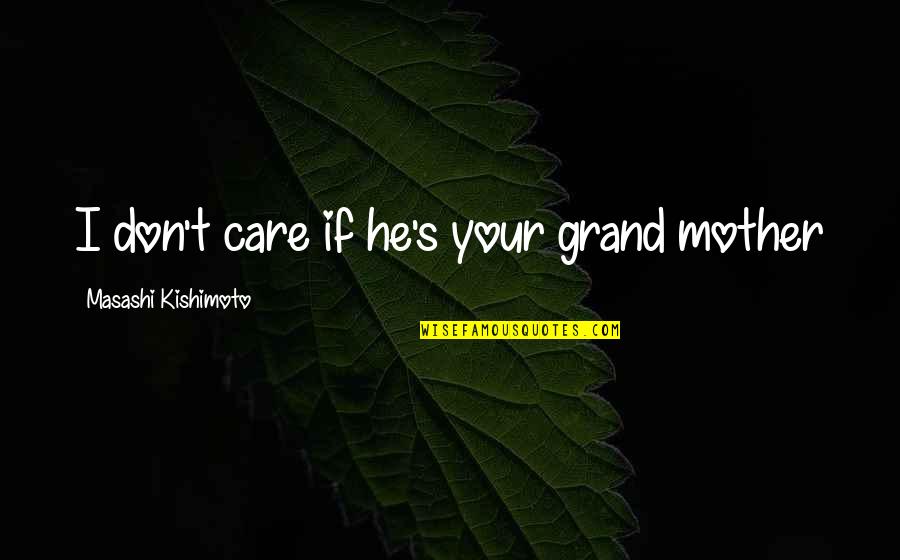 Mother Care Quotes By Masashi Kishimoto: I don't care if he's your grand mother