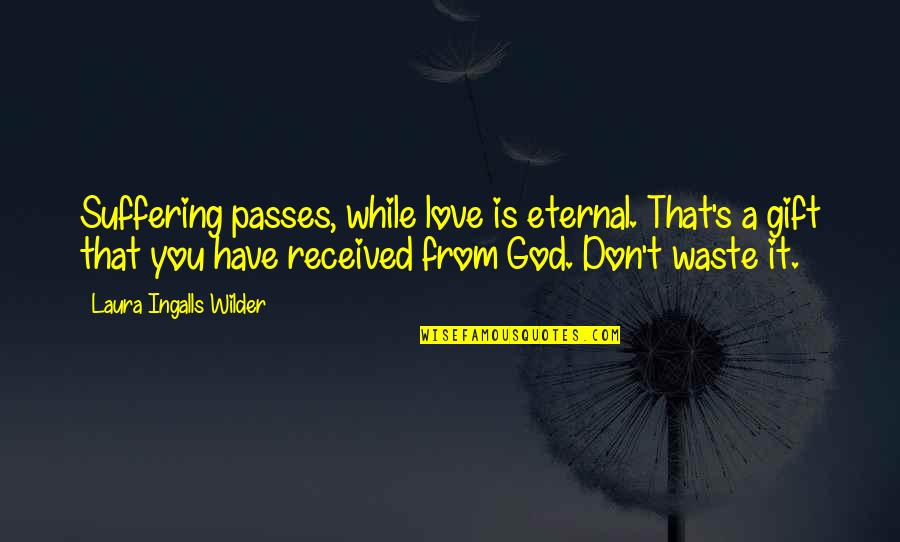Mother Cheating Child Quotes By Laura Ingalls Wilder: Suffering passes, while love is eternal. That's a