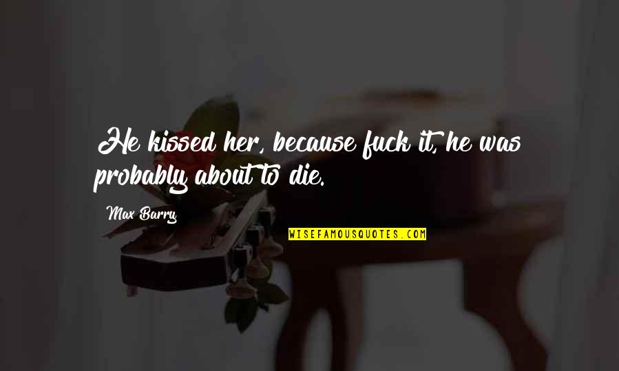 Mother Cheating Child Quotes By Max Barry: He kissed her, because fuck it, he was