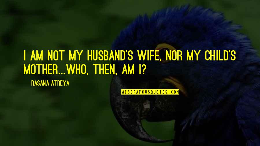 Mother Child Quotes By Rasana Atreya: I am not my husband's wife, nor my