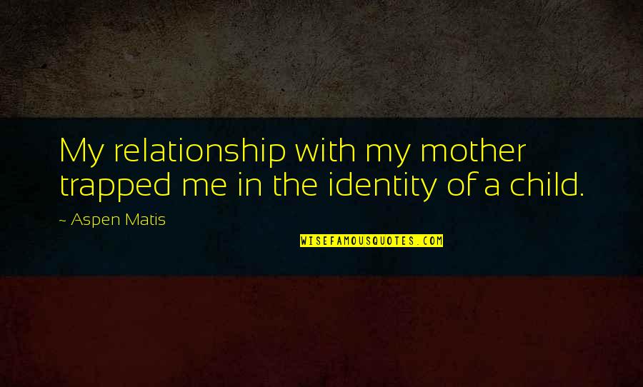 Mother Child Relationship Quotes By Aspen Matis: My relationship with my mother trapped me in