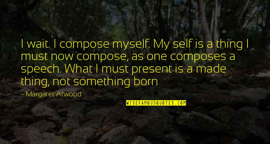 Mother Child Relationship Quotes By Margaret Atwood: I wait. I compose myself. My self is Mother Child Relationship Quotes By Margaret Atwood: I wait. I compose myself. My self is