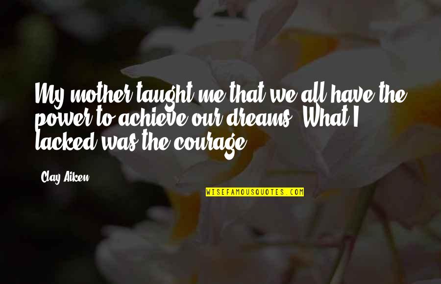 Mother Courage Quotes By Clay Aiken: My mother taught me that we all have