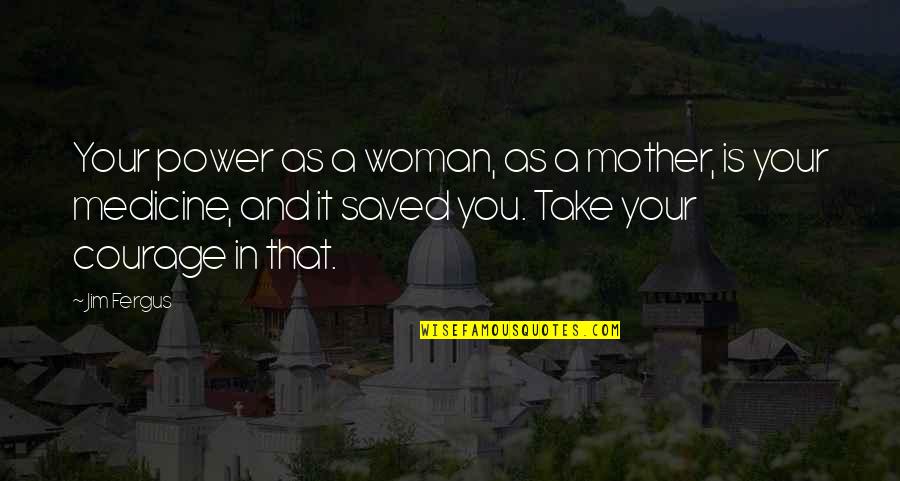 Mother Courage Quotes By Jim Fergus: Your power as a woman, as a mother, Mother Courage Quotes By Jim Fergus: Your power as a woman, as a mother,