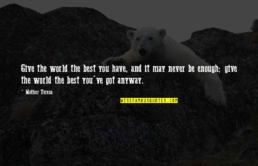 Mother Courage Quotes By Mother Teresa: Give the world the best you have, and