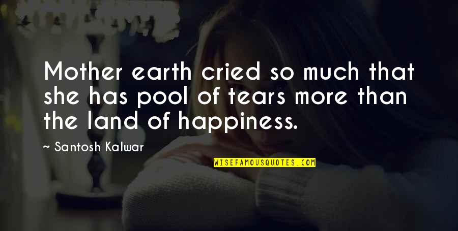 Mother Cried Quotes By Santosh Kalwar: Mother earth cried so much that she has