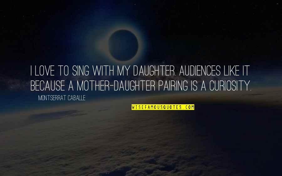 Mother Daughter Best Quotes By Montserrat Caballe: I love to sing with my daughter. Audiences