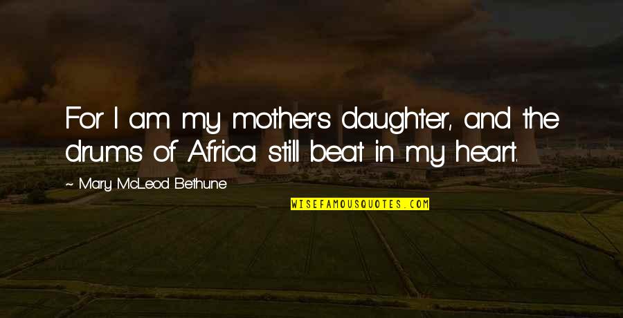 Mother Daughter Heart Quotes By Mary McLeod Bethune: For I am my mother's daughter, and the