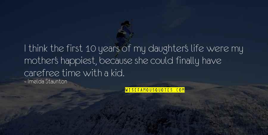 Mother Daughter Life Quotes By Imelda Staunton: I think the first 10 years of my