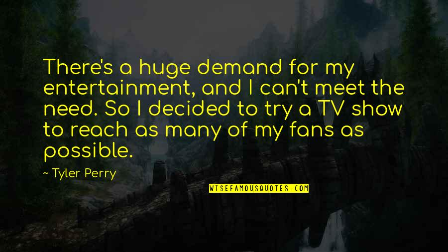Mother Dearest Quotes By Tyler Perry: There's a huge demand for my entertainment, and Mother Dearest Quotes By Tyler Perry: There's a huge demand for my entertainment, and