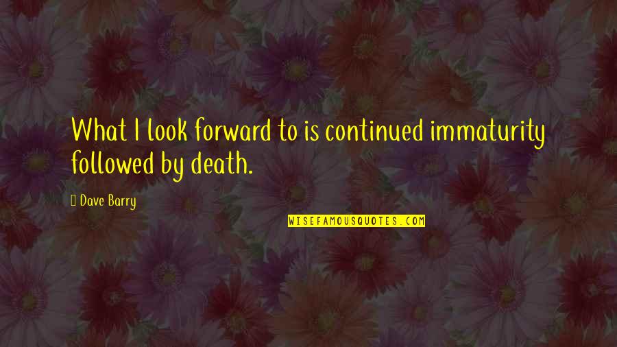 Mother Deceased Quotes By Dave Barry: What I look forward to is continued immaturity