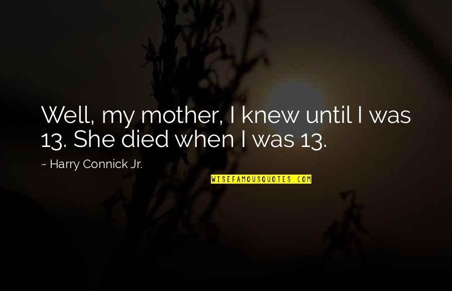 Mother Died Quotes By Harry Connick Jr.: Well, my mother, I knew until I was