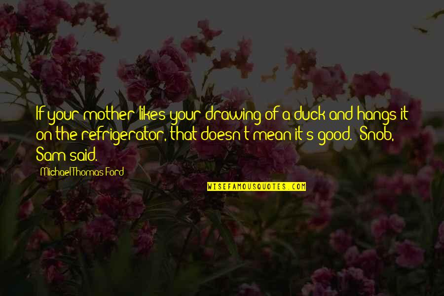 Mother Duck Quotes By Michael Thomas Ford: If your mother likes your drawing of a
