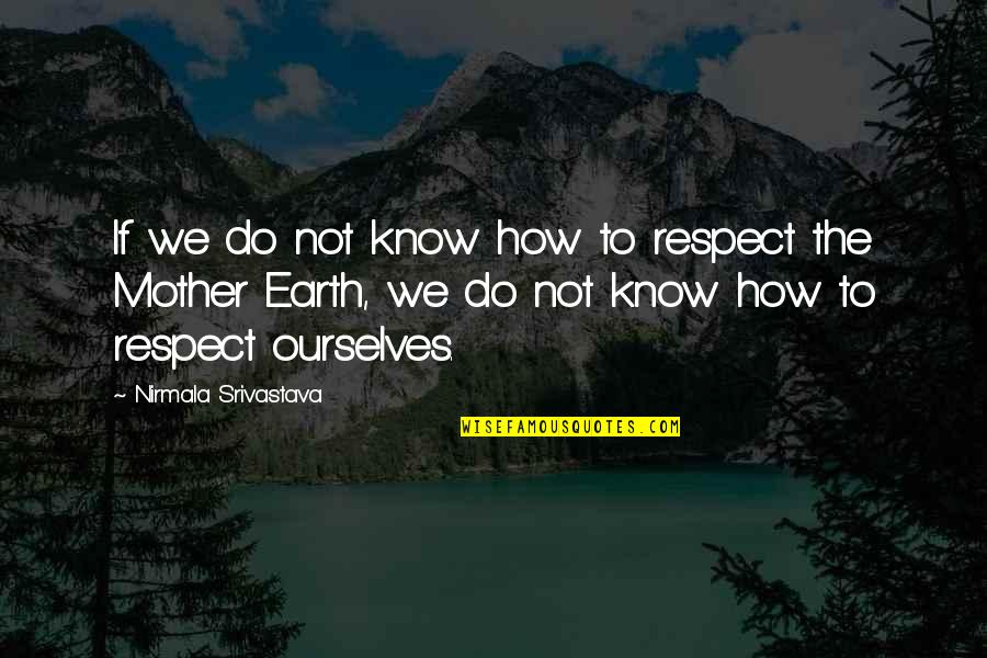 Mother Earth Love Quotes By Nirmala Srivastava: If we do not know how to respect