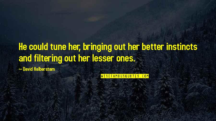 Mother Emanuel Quotes By David Halberstam: He could tune her, bringing out her better Mother Emanuel Quotes By David Halberstam: He could tune her, bringing out her better