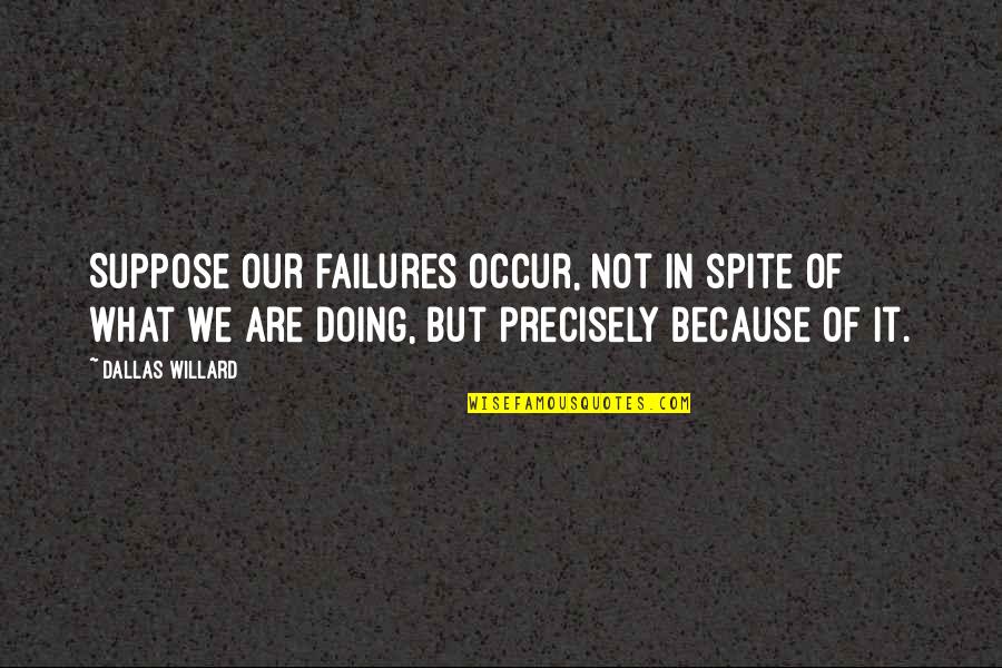 Mother Euphrasia Quotes By Dallas Willard: Suppose our failures occur, not in spite of Mother Euphrasia Quotes By Dallas Willard: Suppose our failures occur, not in spite of