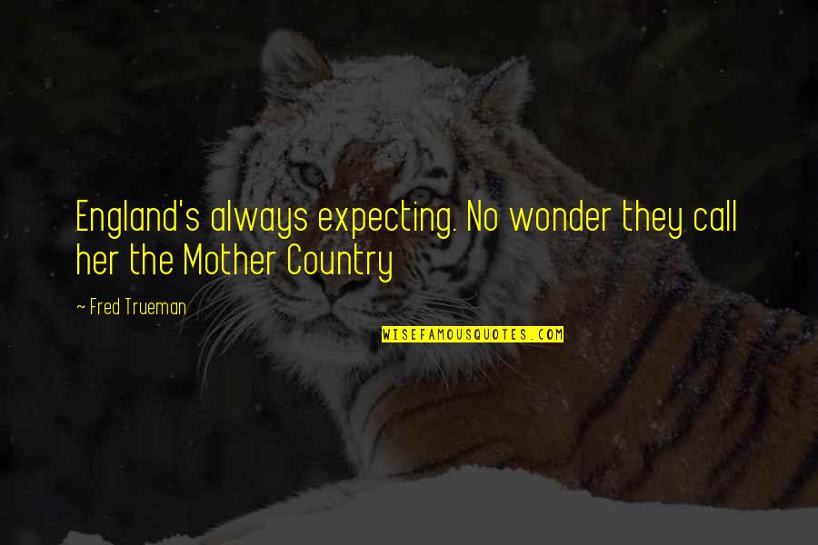 Mother Expecting Quotes By Fred Trueman: England's always expecting. No wonder they call her