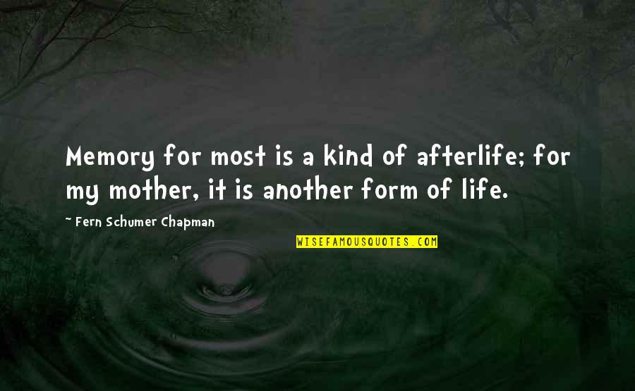 Mother Fern Quotes By Fern Schumer Chapman: Memory for most is a kind of afterlife; Mother Fern Quotes By Fern Schumer Chapman: Memory for most is a kind of afterlife;