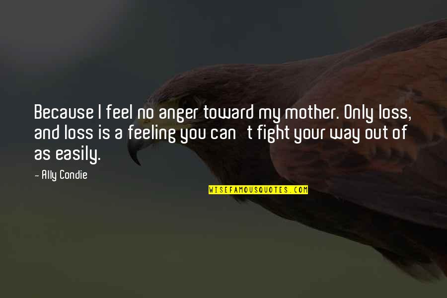 Mother Fight Quotes By Ally Condie: Because I feel no anger toward my mother.