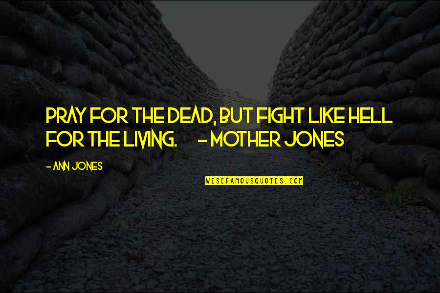 Mother Fight Quotes By Ann Jones: Pray for the dead, but fight like hell