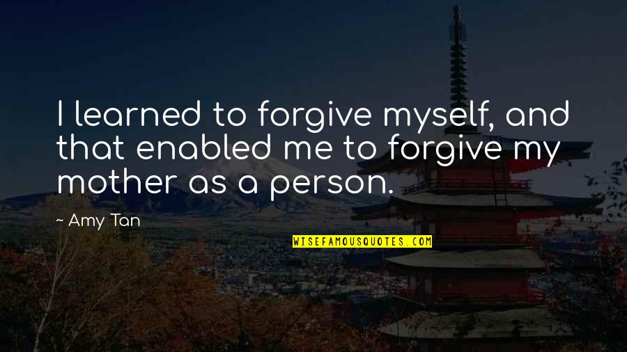 Mother Forgive Me Quotes By Amy Tan: I learned to forgive myself, and that enabled