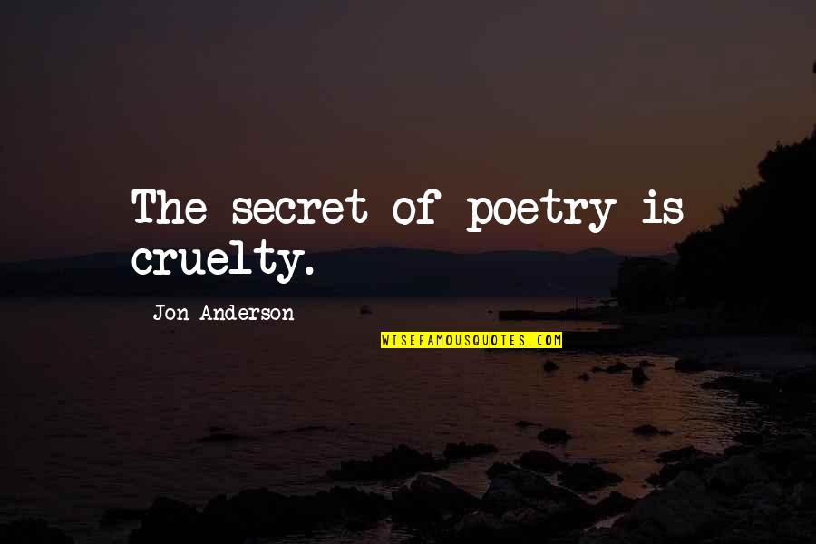 Mother Forgives Quotes By Jon Anderson: The secret of poetry is cruelty. Mother Forgives Quotes By Jon Anderson: The secret of poetry is cruelty.