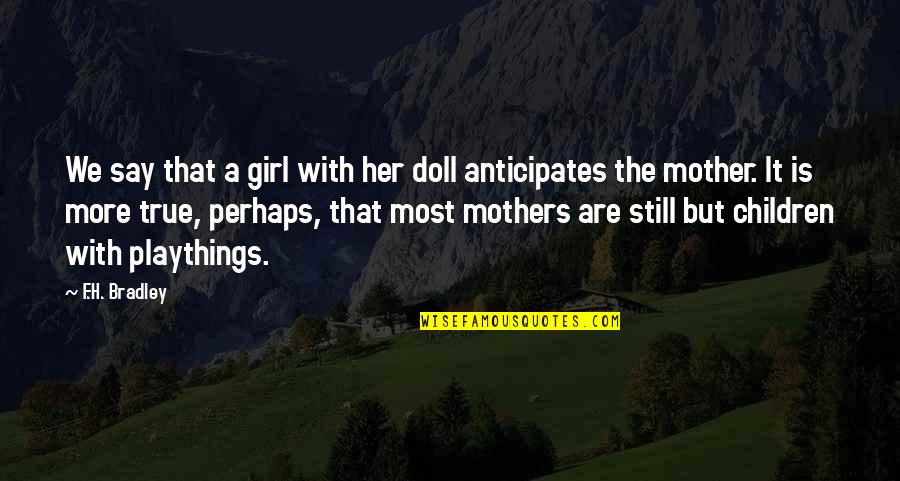 Mother Girl Quotes By F.H. Bradley: We say that a girl with her doll