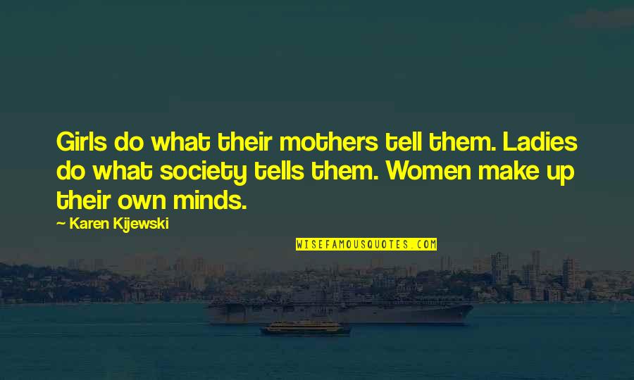 Mother Girl Quotes By Karen Kijewski: Girls do what their mothers tell them. Ladies