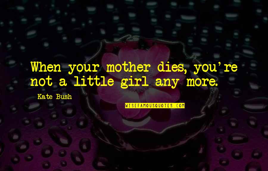 Mother Girl Quotes By Kate Bush: When your mother dies, you're not a little