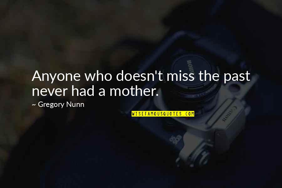 Mother I Never Had Quotes By Gregory Nunn: Anyone who doesn't miss the past never had