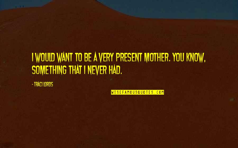 Mother I Never Had Quotes By Traci Lords: I would want to be a very present