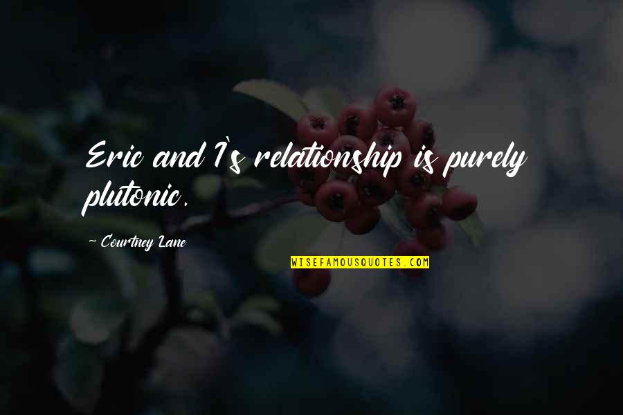 Mother In Bangla Quotes By Courtney Lane: Eric and I's relationship is purely plutonic. Mother In Bangla Quotes By Courtney Lane: Eric and I's relationship is purely plutonic.