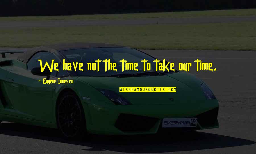 Mother In Law Day Quotes By Eugene Ionesco: We have not the time to take our Mother In Law Day Quotes By Eugene Ionesco: We have not the time to take our